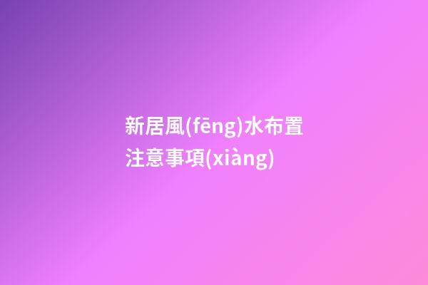 新居風(fēng)水布置注意事項(xiàng)