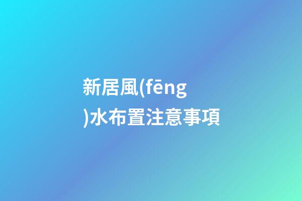 新居風(fēng)水布置注意事項