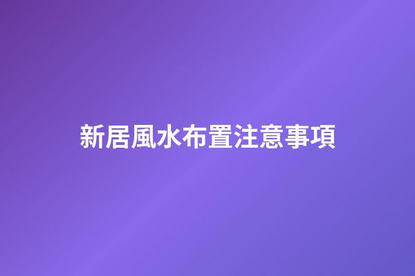 新居風水布置注意事項