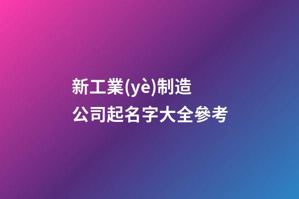 新工業(yè)制造公司起名字大全參考-第1張-公司起名-玄機派