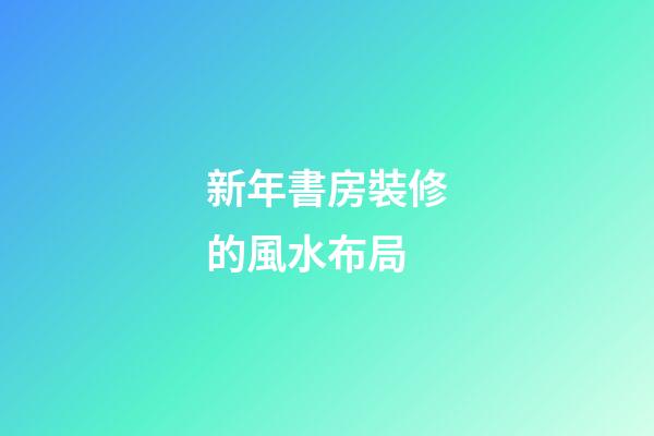 新年書房裝修的風水布局