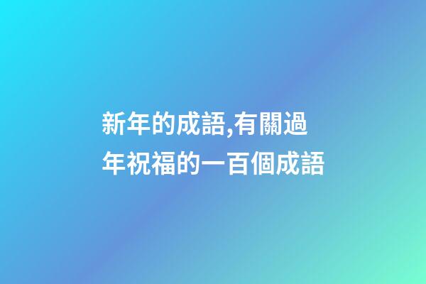 新年的成語,有關過年祝福的一百個成語-第1張-觀點-玄機派