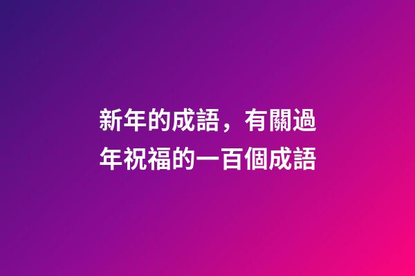 新年的成語，有關過年祝福的一百個成語-第1張-觀點-玄機派