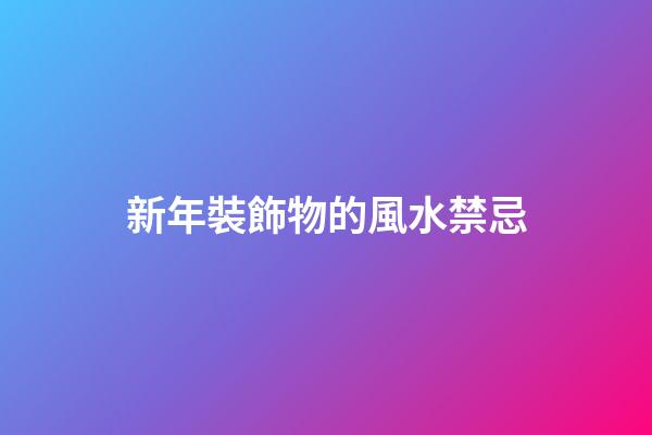 新年裝飾物的風水禁忌