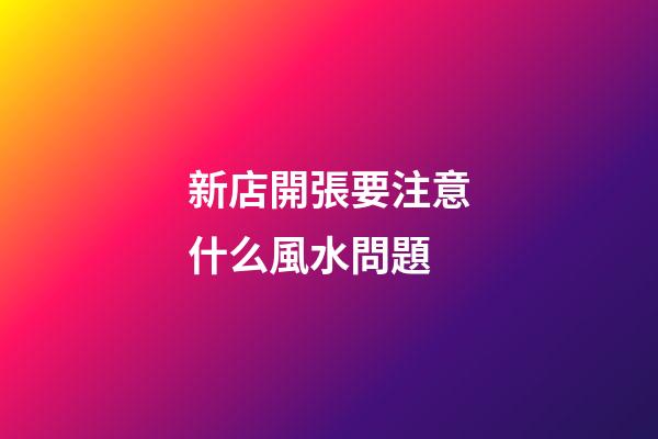 新店開張要注意什么風水問題