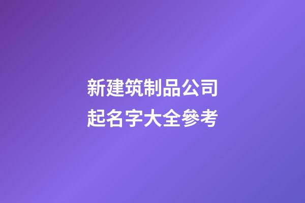 新建筑制品公司起名字大全參考-第1張-公司起名-玄機派