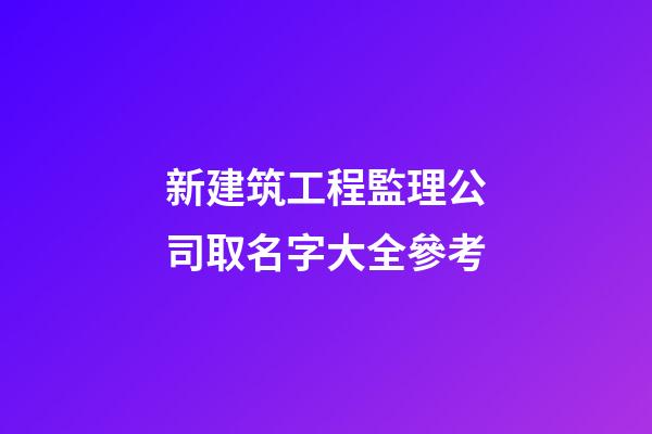 新建筑工程監理公司取名字大全參考-第1張-公司起名-玄機派