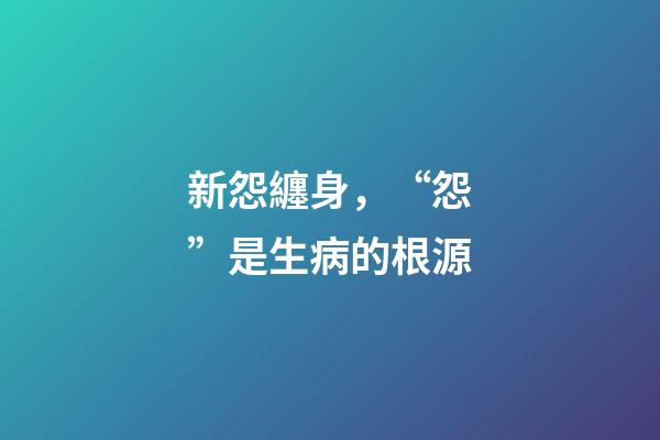 新怨纏身，“怨”是生病的根源-第1張-觀點-玄機派