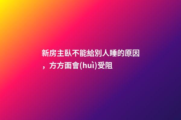 新房主臥不能給別人睡的原因，方方面會(huì)受阻