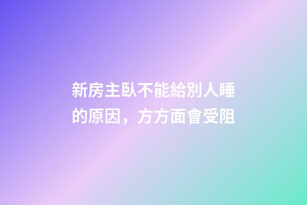 新房主臥不能給別人睡的原因，方方面會受阻