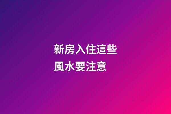 新房入住這些風水要注意