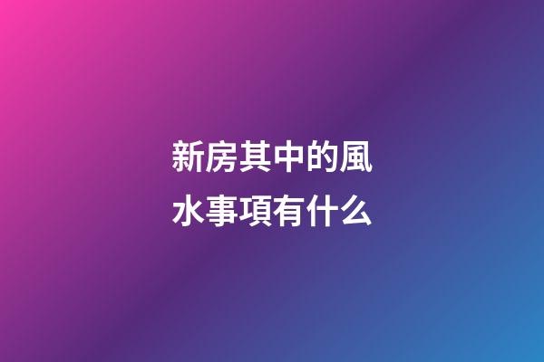 新房其中的風水事項有什么