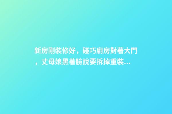 新房剛裝修好，碰巧廚房對著大門，丈母娘黑著臉說要拆掉重裝！