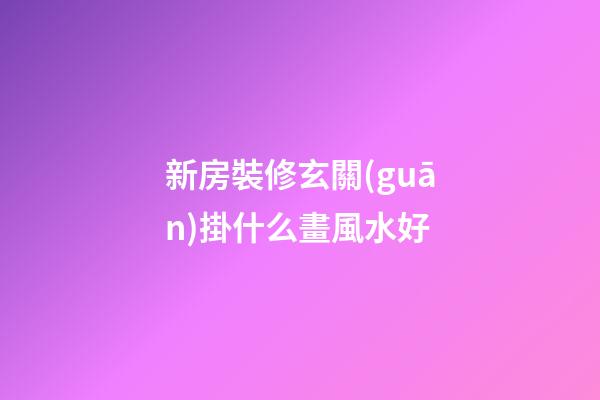 新房裝修玄關(guān)掛什么畫風水好