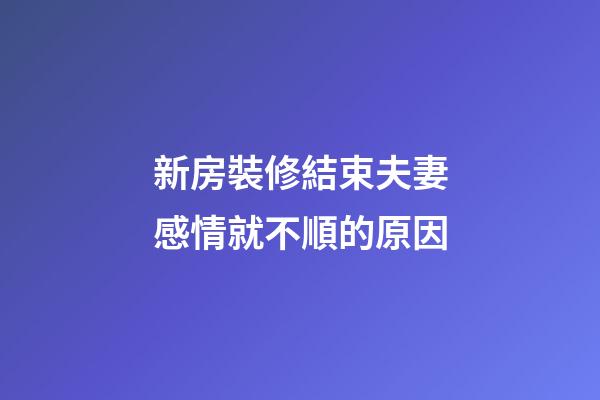 新房裝修結束夫妻感情就不順的原因
