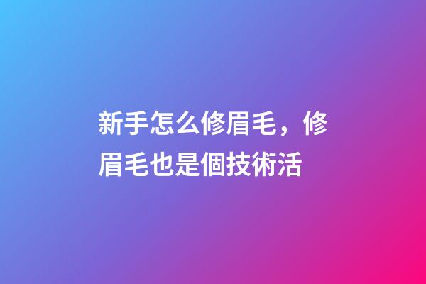 新手怎么修眉毛，修眉毛也是個技術活-第1張-觀點-玄機派