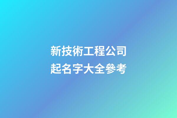 新技術工程公司起名字大全參考-第1張-公司起名-玄機派