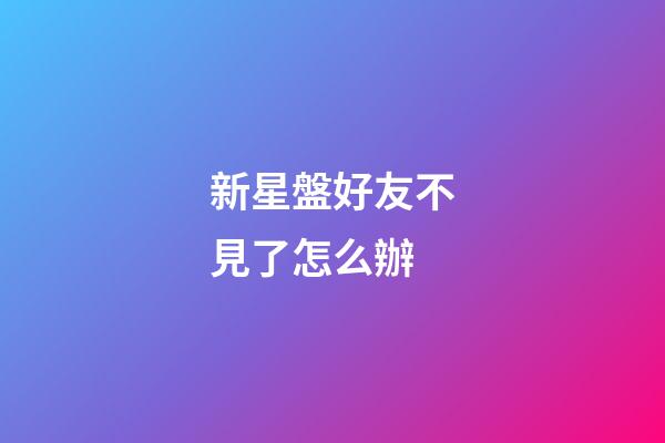 新星盤好友不見了怎么辦-第1張-星座運勢-玄機派