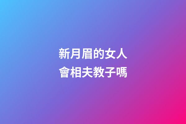 新月眉的女人會相夫教子嗎