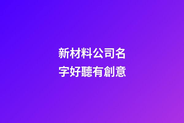 新材料公司名字好聽有創意