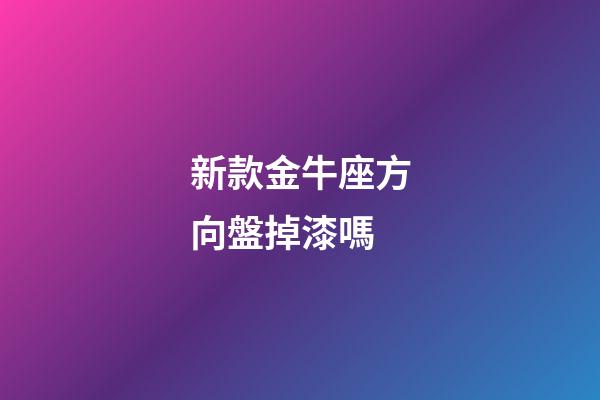 新款金牛座方向盤掉漆嗎-第1張-星座運勢-玄機派