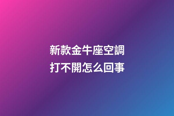 新款金牛座空調打不開怎么回事-第1張-星座運勢-玄機派
