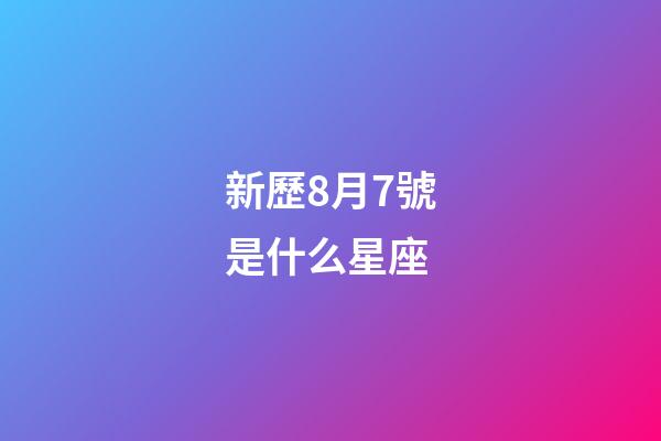 新歷8月7號是什么星座（2023年陽歷8月7號是什么星座）-第1張-星座運勢-玄機派