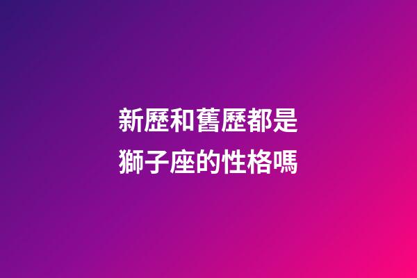 新歷和舊歷都是獅子座的性格嗎-第1張-星座運勢-玄機派