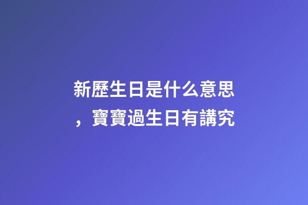 新歷生日是什么意思，寶寶過生日有講究-第1張-觀點(diǎn)-玄機(jī)派