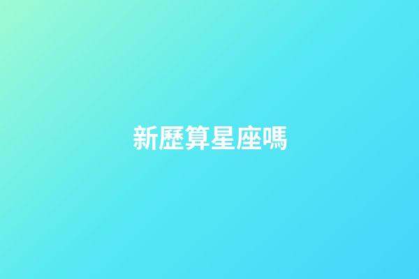新歷算星座嗎-第1張-星座運(yùn)勢-玄機(jī)派