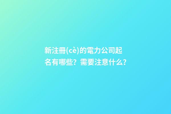 新注冊(cè)的電力公司起名有哪些？需要注意什么？-第1張-公司起名-玄機(jī)派