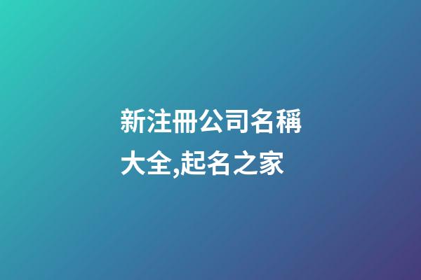 新注冊公司名稱大全,起名之家-第1張-公司起名-玄機派
