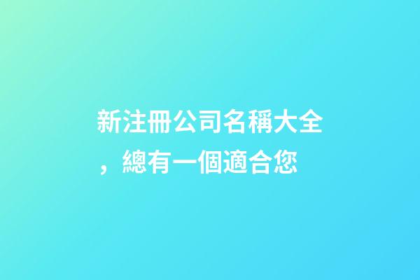 新注冊公司名稱大全，總有一個適合您-第1張-公司起名-玄機派
