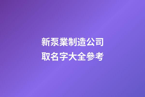 新泵業制造公司取名字大全參考-第1張-公司起名-玄機派