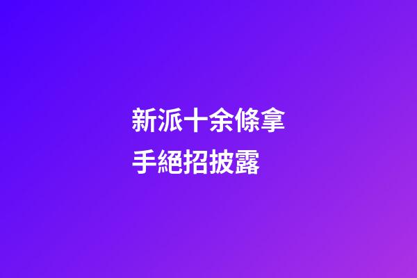 新派十余條拿手絕招披露