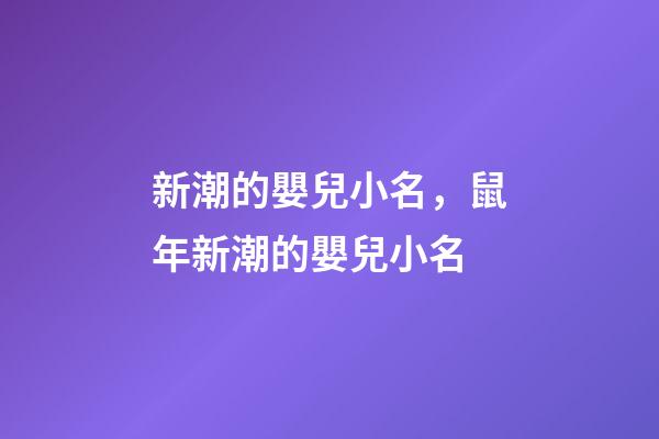 新潮的嬰兒小名，鼠年新潮的嬰兒小名