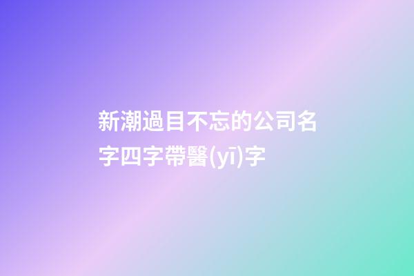 新潮過目不忘的公司名字四字帶醫(yī)字-第1張-公司起名-玄機(jī)派