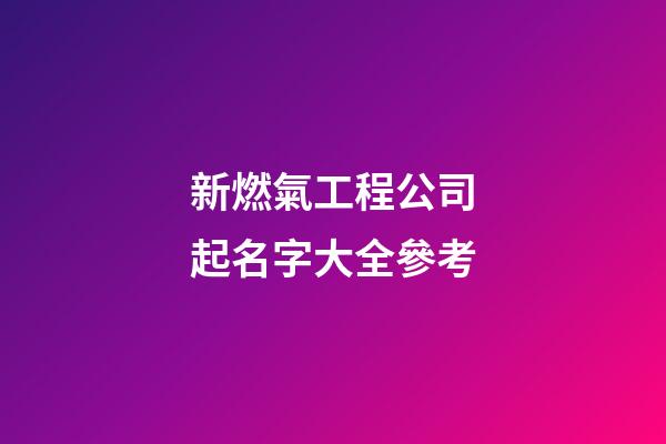新燃氣工程公司起名字大全參考-第1張-公司起名-玄機派