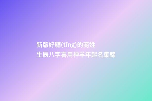 新版好聽(tīng)的商姓生辰八字喜用神羊年起名集錦