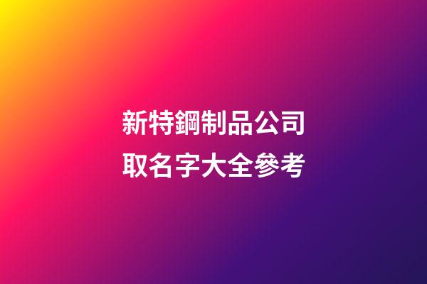 新特鋼制品公司取名字大全參考-第1張-公司起名-玄機(jī)派