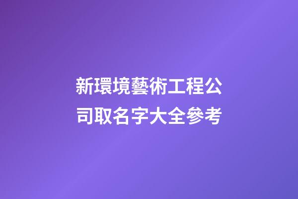 新環境藝術工程公司取名字大全參考-第1張-公司起名-玄機派