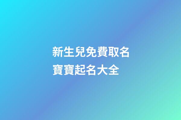 新生兒免費取名寶寶起名大全(寶寶取名生辰八字五行查詢免費)-第1張-寶寶起名-玄機派