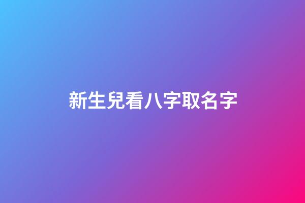 新生兒看八字取名字(新生寶寶測(cè)八字)-第1張-寶寶起名-玄機(jī)派