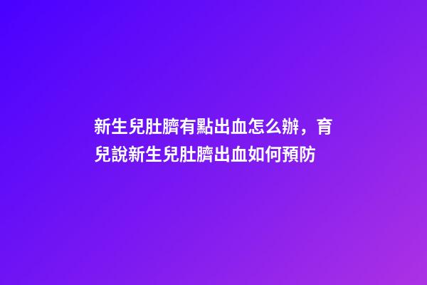 新生兒肚臍有點出血怎么辦，育兒說新生兒肚臍出血如何預防-第1張-觀點-玄機派