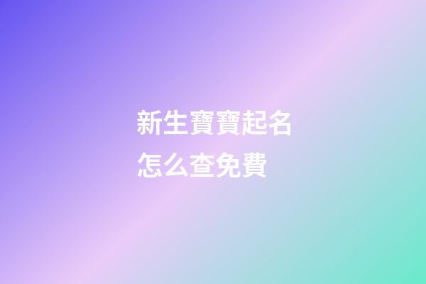 新生寶寶起名怎么查免費(新生兒寶寶姓名查詢)-第1張-寶寶起名-玄機派