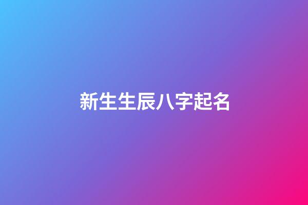 新生生辰八字起名(出生八字起名字)-第1張-寶寶起名-玄機派