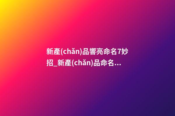 新產(chǎn)品響亮命名7妙招_新產(chǎn)品命名的七種神奇方法-第1張-公司起名-玄機派