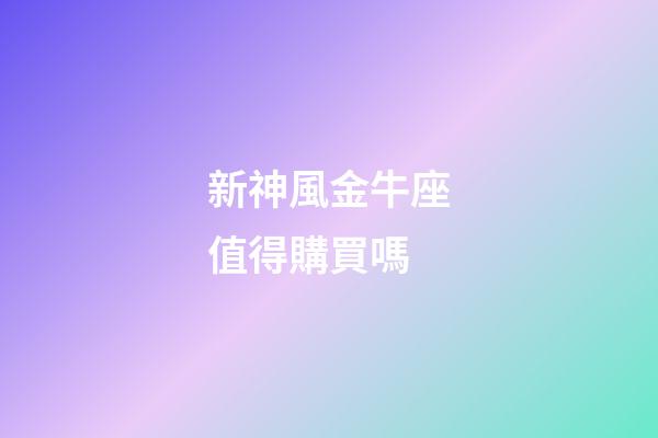 新神風金牛座值得購買嗎-第1張-星座運勢-玄機派