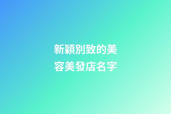 新穎別致的美容美發店名字-第1張-店鋪起名-玄機派