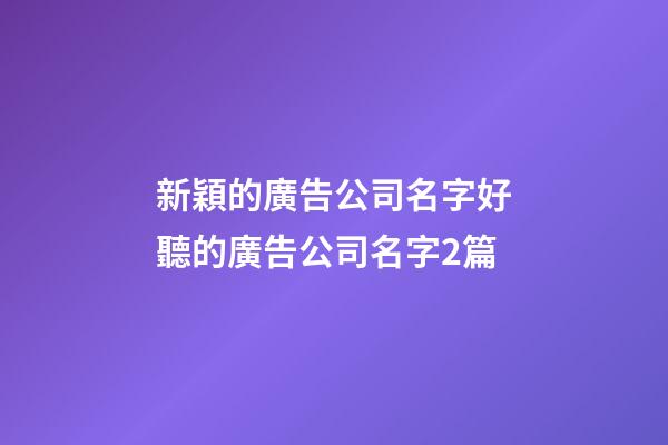 新穎的廣告公司名字好聽的廣告公司名字2篇-第1張-公司起名-玄機派